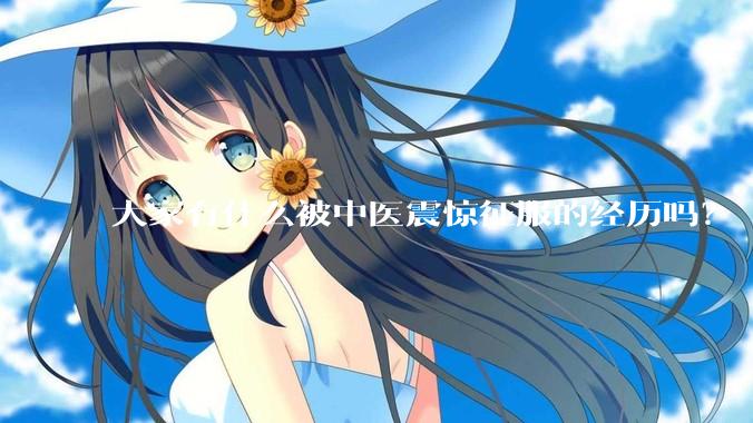大家有什么被中医震惊征服的经历吗？