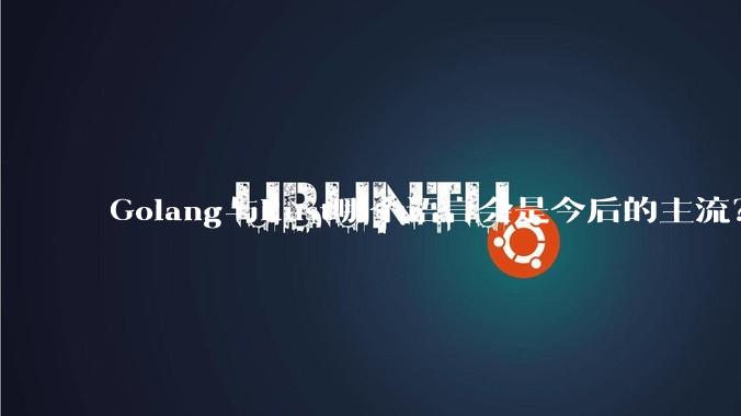 Golang与Rust哪个语言会是今后的主流？