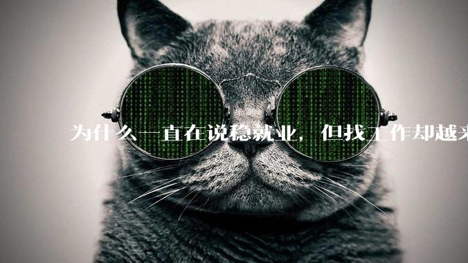 为什么一直在说稳就业，但找工作却越来越难了呢？