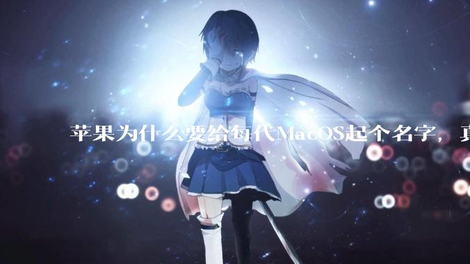 苹果为什么要给每代MacOS起个名字，真以为人们记得住分得清吗？