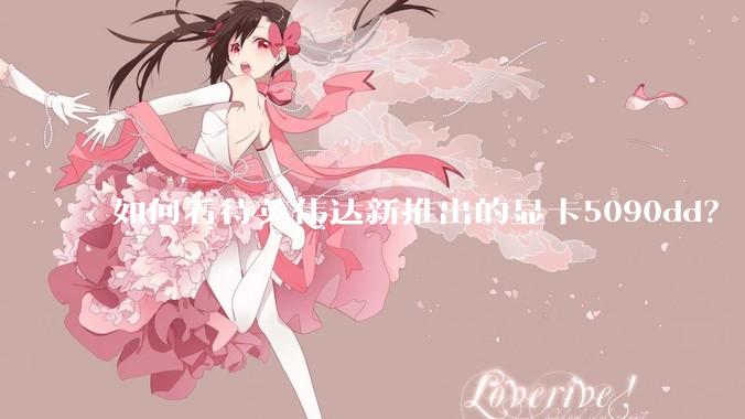 如何看待英伟达新推出的显卡5090dd？