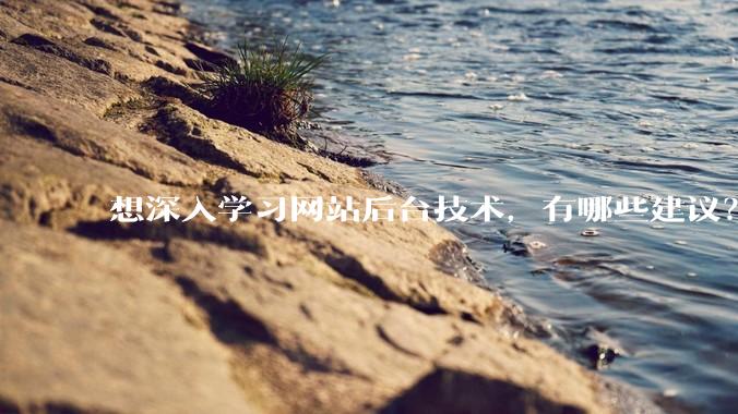 想深入学习网站后台技术，有哪些建议？